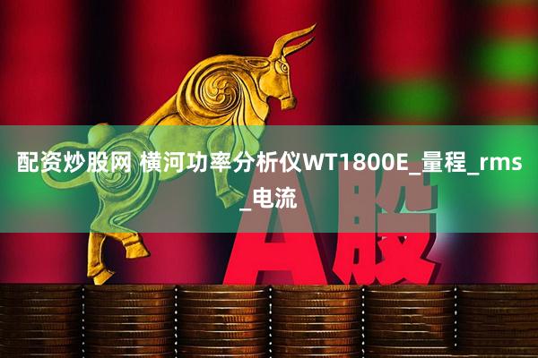 配资炒股网 横河功率分析仪WT1800E_量程_rms_电流