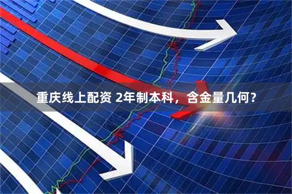 重庆线上配资 2年制本科，含金量几何？