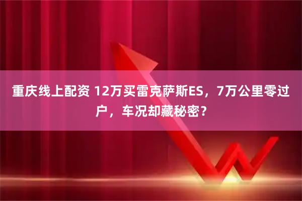 重庆线上配资 12万买雷克萨斯ES，7万公里零过户，车况却藏秘密？