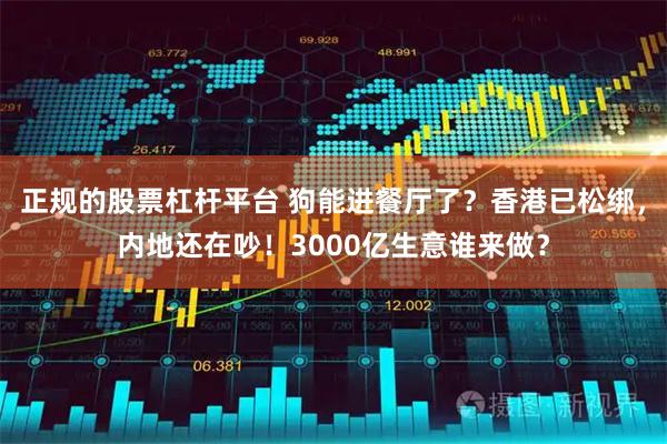 正规的股票杠杆平台 狗能进餐厅了？香港已松绑，内地还在吵！3000亿生意谁来做？